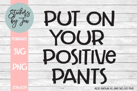 Put On Your Positive Pants SVG Cut File 